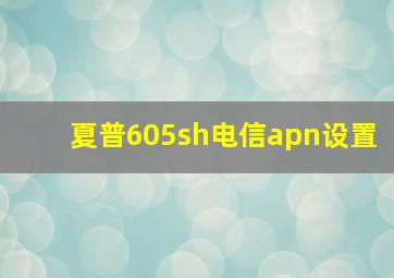 夏普605sh电信apn设置