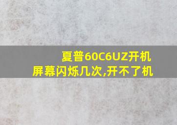 夏普60C6UZ开机屏幕闪烁几次,开不了机