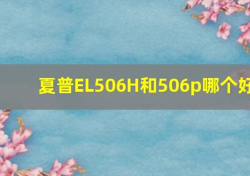 夏普EL506H和506p哪个好