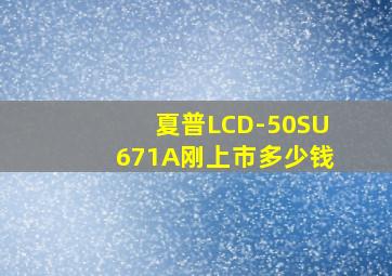 夏普LCD-50SU671A刚上市多少钱