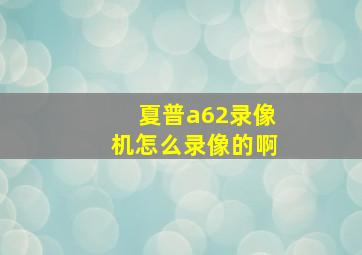 夏普a62录像机怎么录像的啊