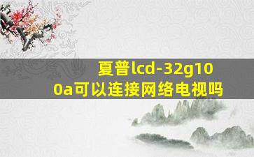 夏普lcd-32g100a可以连接网络电视吗