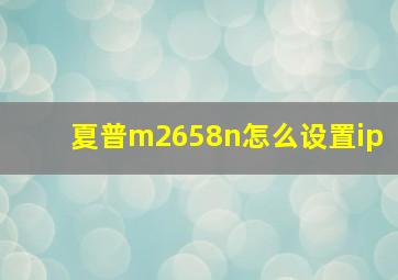 夏普m2658n怎么设置ip