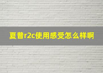 夏普r2c使用感受怎么样啊