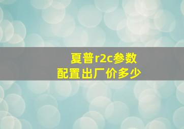 夏普r2c参数配置出厂价多少