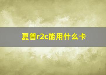 夏普r2c能用什么卡