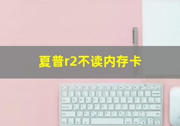 夏普r2不读内存卡