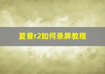 夏普r2如何录屏教程