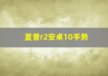 夏普r2安卓10手势