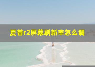 夏普r2屏幕刷新率怎么调