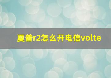 夏普r2怎么开电信volte