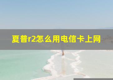 夏普r2怎么用电信卡上网