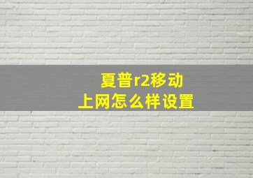 夏普r2移动上网怎么样设置