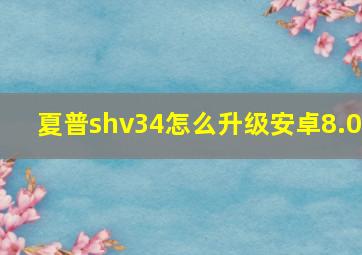 夏普shv34怎么升级安卓8.0