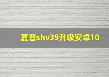 夏普shv39升级安卓10