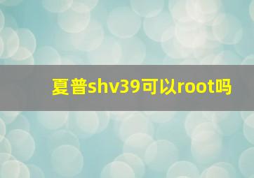 夏普shv39可以root吗