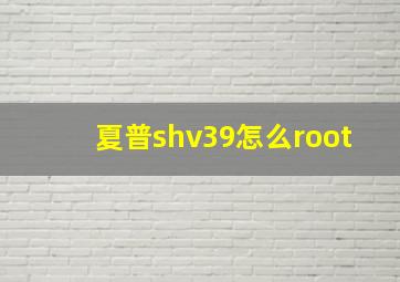 夏普shv39怎么root