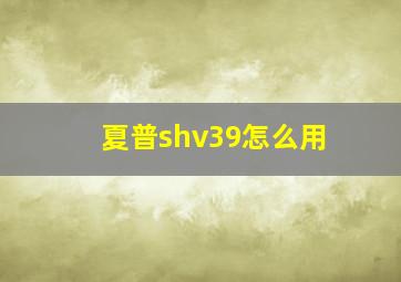 夏普shv39怎么用