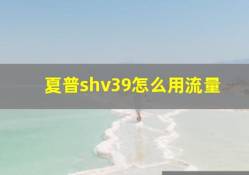 夏普shv39怎么用流量