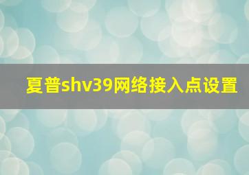 夏普shv39网络接入点设置