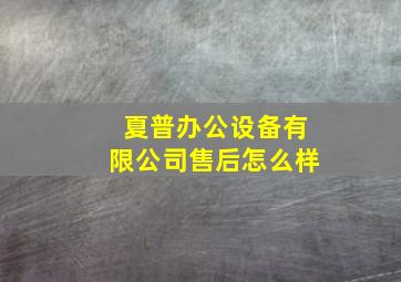 夏普办公设备有限公司售后怎么样