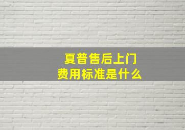 夏普售后上门费用标准是什么