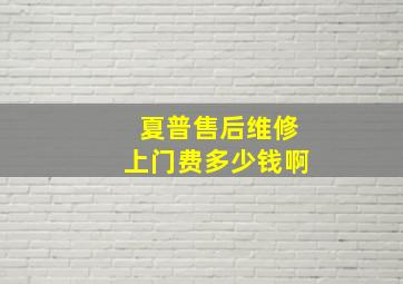 夏普售后维修上门费多少钱啊