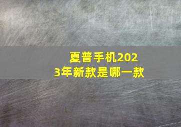 夏普手机2023年新款是哪一款