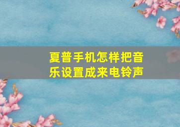 夏普手机怎样把音乐设置成来电铃声