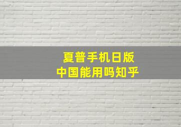 夏普手机日版中国能用吗知乎