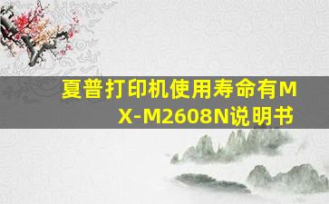 夏普打印机使用寿命有MX-M2608N说明书