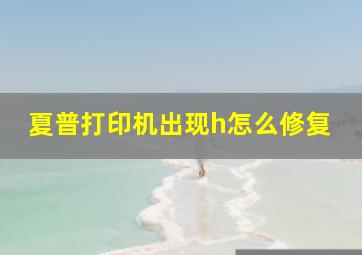 夏普打印机出现h怎么修复