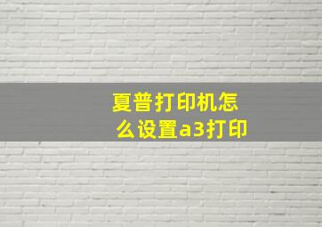 夏普打印机怎么设置a3打印