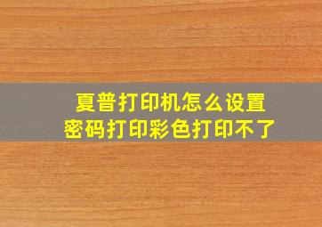 夏普打印机怎么设置密码打印彩色打印不了