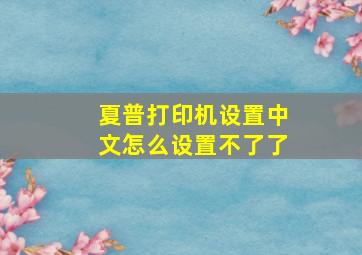 夏普打印机设置中文怎么设置不了了