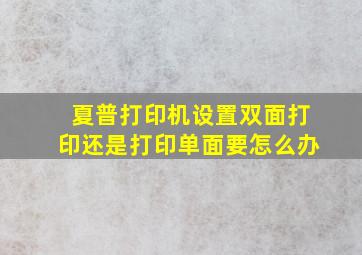 夏普打印机设置双面打印还是打印单面要怎么办