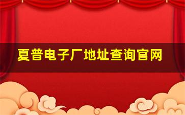 夏普电子厂地址查询官网