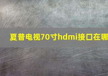 夏普电视70寸hdmi接口在哪