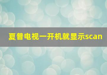 夏普电视一开机就显示scan