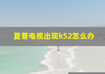 夏普电视出现k52怎么办