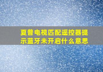 夏普电视匹配遥控器提示蓝牙未开启什么意思