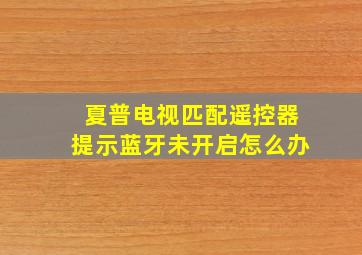 夏普电视匹配遥控器提示蓝牙未开启怎么办