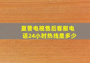 夏普电视售后客服电话24小时热线是多少