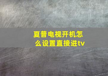 夏普电视开机怎么设置直接进tv