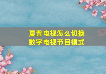 夏普电视怎么切换数字电视节目模式