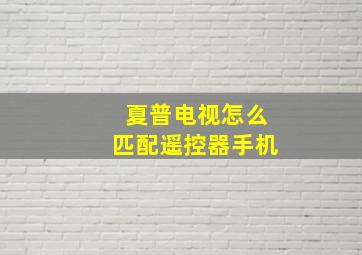 夏普电视怎么匹配遥控器手机