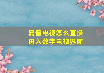 夏普电视怎么直接进入数字电视界面