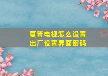 夏普电视怎么设置出厂设置界面密码