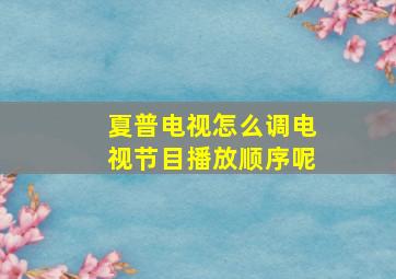 夏普电视怎么调电视节目播放顺序呢