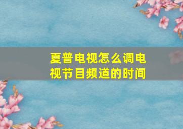 夏普电视怎么调电视节目频道的时间